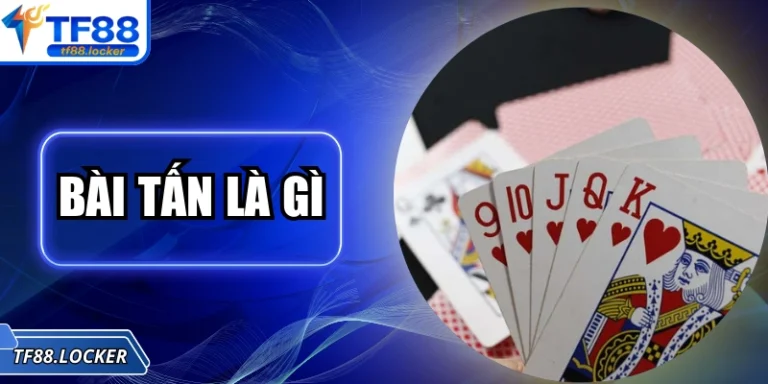 Bài Tấn Là Gì? Khám Phá Chi Tiết Luật Chơi Bài Tại TF88